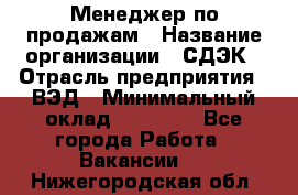 Менеджер по продажам › Название организации ­ СДЭК › Отрасль предприятия ­ ВЭД › Минимальный оклад ­ 15 000 - Все города Работа » Вакансии   . Нижегородская обл.